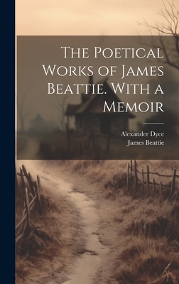 The Poetical Works of James Beattie. With a Memoir - Beattie, James, and Dyce, Alexander