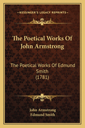 The Poetical Works Of John Armstrong: The Poetical Works Of Edmund Smith (1781)