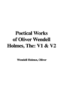 The Poetical Works of Oliver Wendell Holmes: V1 & V2 - Holmes, Oliver Wendell, Jr.