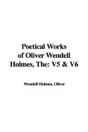 The Poetical Works of Oliver Wendell Holmes: V5 & V6