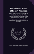 The Poetical Works of Robert Anderson: Author of "Cumberland Ballads", &c., to Which Is Prefixed the Life of the Author, Written by Himself. an Essay On the Character, Manners, And Customs of the Peasantry of Cumberland; And Observations On the Style And