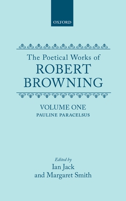 The Poetical Works of Robert Browning: Volume I: Pauline and Paracelsus - Browning, Robert, and Jack, Ian (Editor), and Smith, Margaret (Editor)