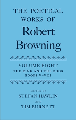 The Poetical Works of Robert Browning: Volume VIII: The Ring and the Book, Books V-VIII - Browning, Robert, and Hawlin, Stefan (Editor), and Burnett, Tim (Editor)