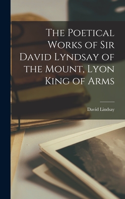 The Poetical Works of Sir David Lyndsay of the Mount, Lyon King of Arms - Lindsay, David