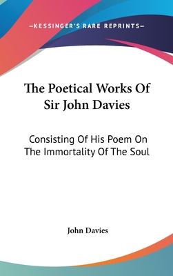 The Poetical Works Of Sir John Davies: Consisting Of His Poem On The Immortality Of The Soul: The Hymns Of Astrea (1773) - Davies, John, Sir