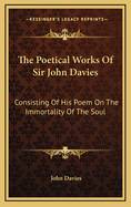 The Poetical Works of Sir John Davies: Consisting of His Poem on the Immortality of the Soul: The Hymns of Astrea (1773)