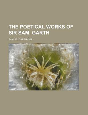 The Poetical Works of Sir Sam. Garth - Garth, Samuel