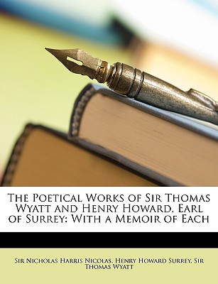 The Poetical Works of Sir Thomas Wyatt and Henry Howard, Earl of Surrey: With a Memoir of Each - Nicolas, Nicholas Harris, and Surrey, Henry Howard, and Wyatt, Thomas, Sir