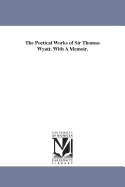 The Poetical Works of Sir Thomas Wyatt. With A Memoir.