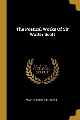 The Poetical Works Of Sir Walter Scott - Walter Scott (Sir, Bart ) (Creator)