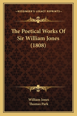 The Poetical Works Of Sir William Jones (1808) - Jones, William, Sir, and Park, Thomas (Editor)