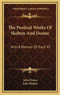 The Poetical Works of Skelton and Donne: With a Memoir of Each V2