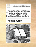 The Poetical Works of Thomas Gray. with the Life of the Author