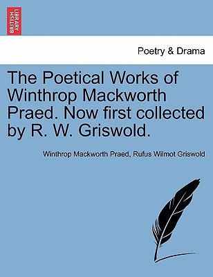 The Poetical Works of Winthrop Mackworth Praed. Now First Collected by R. W. Griswold. - Praed, Winthrop Mackworth, and Griswold, Rufus W