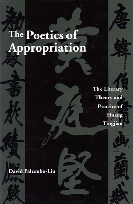 The Poetics of Appropriation: The Literary Theory and Practice of Huang Tingjian - Palumbo-Liu, David