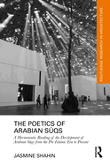 The Poetics of Arabian S qs: A Hermeneutic Reading of the Development of Arabian S qs from the Pre-Islamic Era to Present