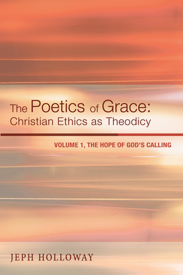 The Poetics of Grace: Christian Ethics as Theodicy - Holloway, Jeph