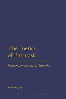 The Poetics of Phantasia: Imagination in Ancient Aesthetics - Sheppard, Anne