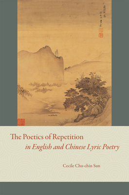 The Poetics of Repetition in English and Chinese Lyric Poetry - Sun, Cecile Chu-chin