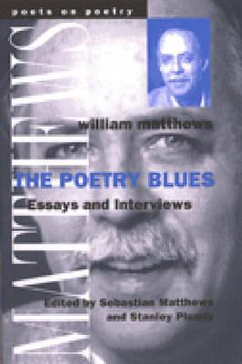 The Poetry Blues: Essays and Interviews - Matthews, William, and Matthews, Sebastian (Editor), and Plumly, Stanley (Editor)