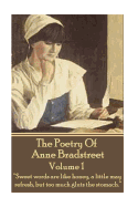 The Poetry of Anne Bradstreet. Volume 1: "Sweet Words Are Like Honey, a Little May Refresh, But Too Much Gluts the Stomach."