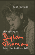 The Poetry of Dylan Thomas: Under the Spelling Wall