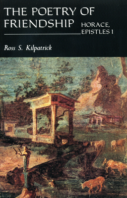 The Poetry of Friendship: Horace Epistles I - Kilpatrick, Ross