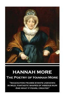 The Poetry of Hannah More: "Imagination frames events unknown, in wild, fantastic shapes of hideous ruin, And what it fears, creates" - More, Hannah