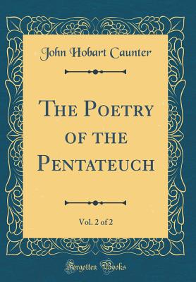 The Poetry of the Pentateuch, Vol. 2 of 2 (Classic Reprint) - Caunter, John Hobart