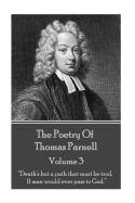 The Poetry of Thomas Parnell - Volume III: Death's But a Path That Must Be Trod, If Man Would Ever Pass to God.