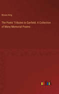 The Poets' Tributes to Garfield. A Collection of Many Memorial Poems