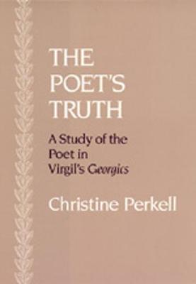 The Poet's Truth: A Study of the Poet in Virgil's"georgics" - Perkell, Christine