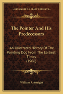 The Pointer And His Predecessors: An Illustrated History Of The Pointing Dog From The Earliest Times (1906)