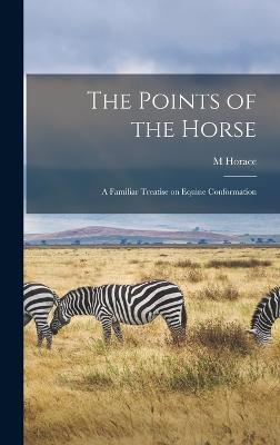 The Points of the Horse: A Familiar Treatise on Equine Conformation - Hayes, M Horace 1842-1904