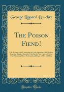 The Poison Fiend!: Life, Crimes, and Conviction of Lydia Sherman, (the Modern Lucretia Borgia, ) Recently Tried in the New Haven, Conn., for Poisoning Three Husbands and Eight of Her Children (Classic Reprint)