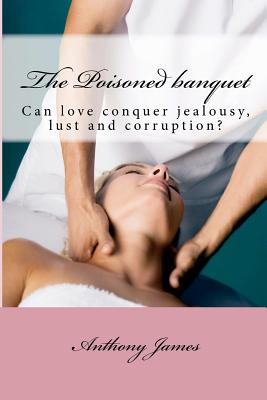 The Poisoned Banquet: Corruption of innocence by a ruthless morbidly jealous but superficially charming power broker. - James, Anthony M