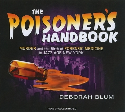 The Poisoner's Handbook: Murder and the Birth of Forensic Medicine in Jazz Age New York - Blum, Deborah, and Marlo, Coleen (Narrator)