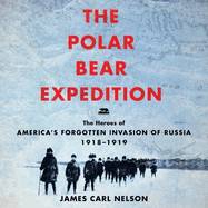 The Polar Bear Expedition Lib/E: The Heroes of America's Forgotten Invasion of Russia, 1918-1919