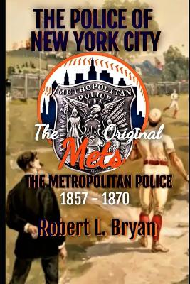 The Police of New York City: The Original Mets, the Metropolitan Police - Bryan, Robert L