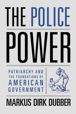 The Police Power: Patriarchy and the Foundations of American Government - Dubber, Markus Dirk, Professor