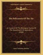 The Policemen Of The Air: An Account Of The Biological Survey Of The Department Of Agriculture (1908)