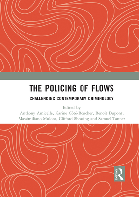 The Policing of Flows: Challenging Contemporary Criminology - Amicelle, Anthony (Editor), and Cote-Boucher, Karine (Editor), and Dupont, Benot (Editor)