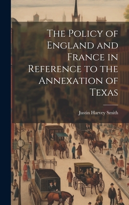 The Policy of England and France in Reference to the Annexation of Texas - Smith, Justin Harvey