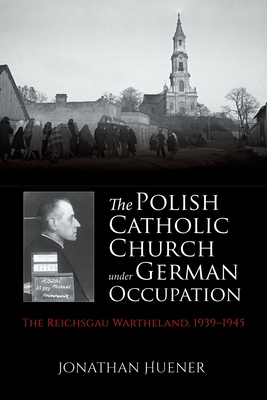 The Polish Catholic Church Under German Occupation: The Reichsgau Wartheland, 1939-1945 - Huener, Jonathan