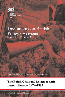 The Polish Crisis and Relations with Eastern Europe, 1979-1982: Documents on British Policy Overseas, Series III, Volume X - Tombs, Isabelle (Editor), and Smith, Richard (Editor)