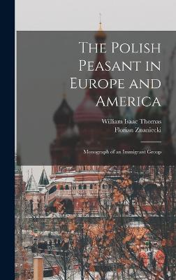 The Polish Peasant in Europe and America: Monograph of an Immigrant Group - Thomas, William Isaac, and Znaniecki, Florian