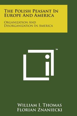 The Polish Peasant in Europe and America: Organization and Disorganization in America - Thomas, William I, and Znaniecki, Florian