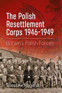 The Polish Resettlement Corps 1946-1949: Britain'S Polish Forces