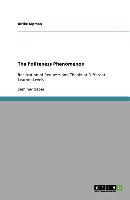 The Politeness Phenomenon: Realization of Requests and Thanks at Different Learner Levels - Kipman, Ulrike