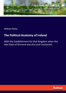 The Political Anatomy of Ireland: With the Establishment for that Kingdom when the late Duke of Ormond was the Lord Lieutenant